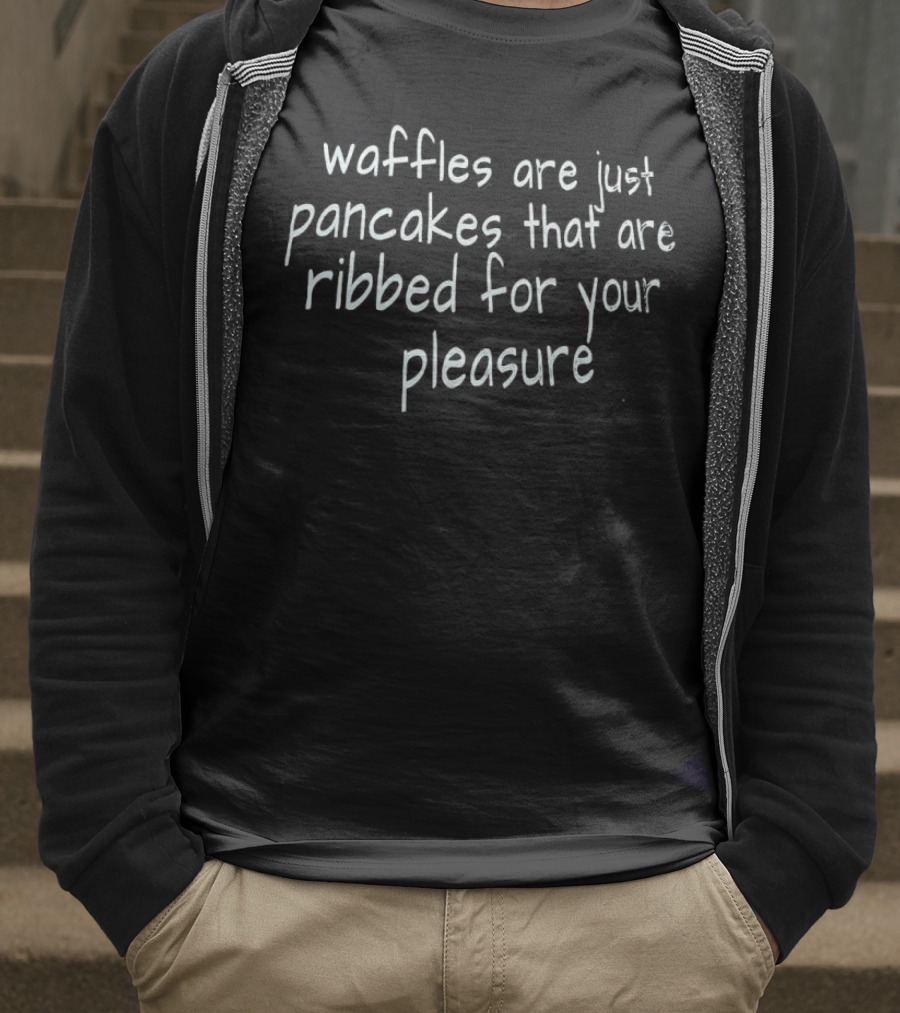 Waffles Are Just Pancakes That Are Ribbed For Your Pleasure T-Shirt