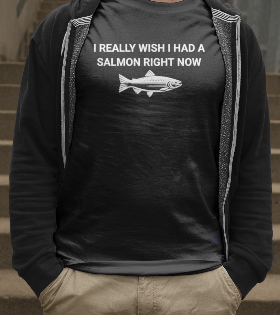 I Really Wish I Had A Salmon Right Now Fish T-Shirt