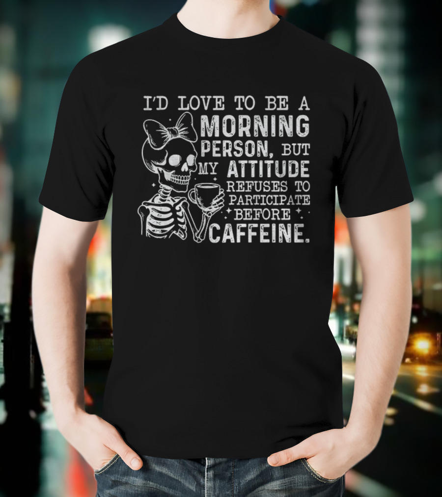 Skeleton I’d Love To Be A Morning Person But My Attitude Refuses To Participate Before Caffeine T-Shirt