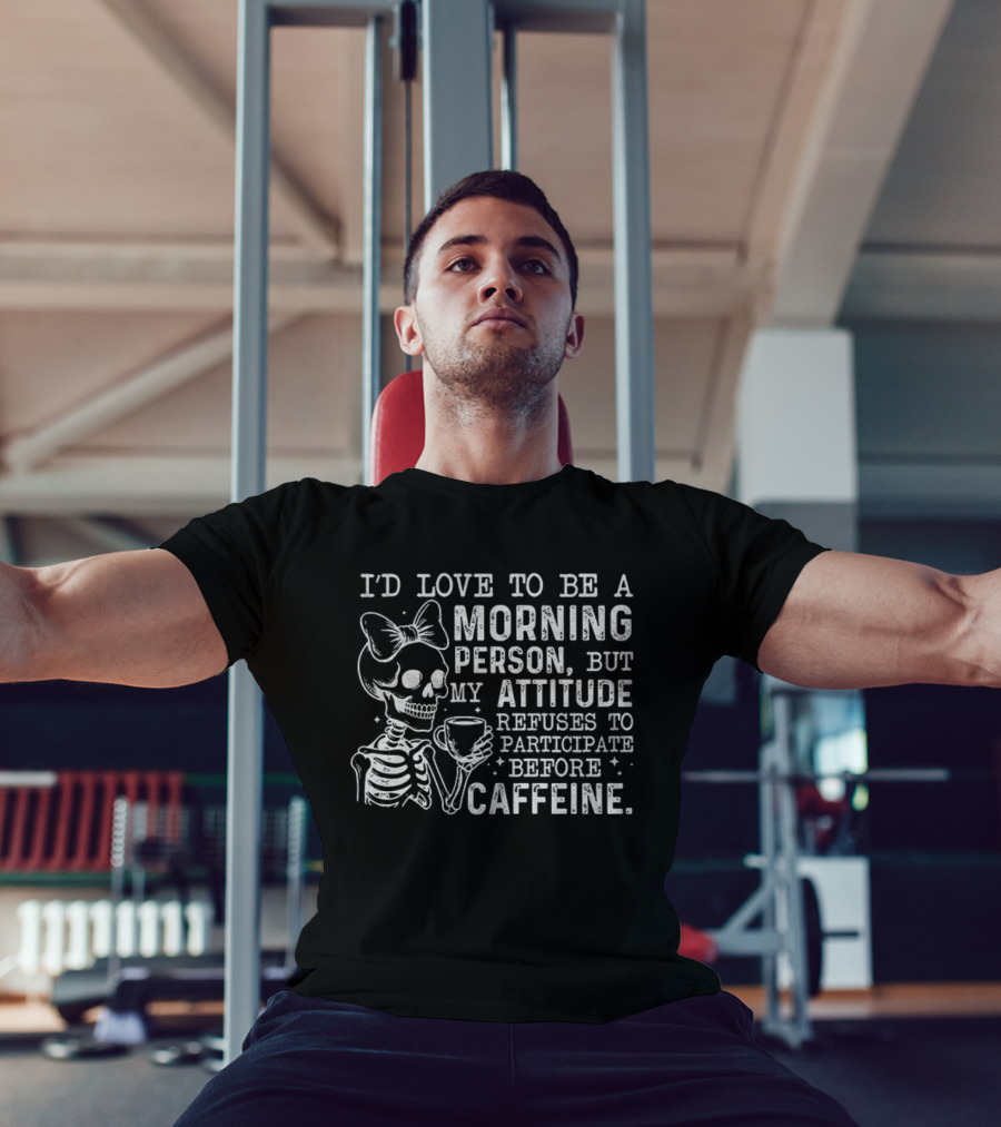 Skeleton I’d Love To Be A Morning Person But My Attitude Refuses To Participate Before Caffeine T-Shirt
