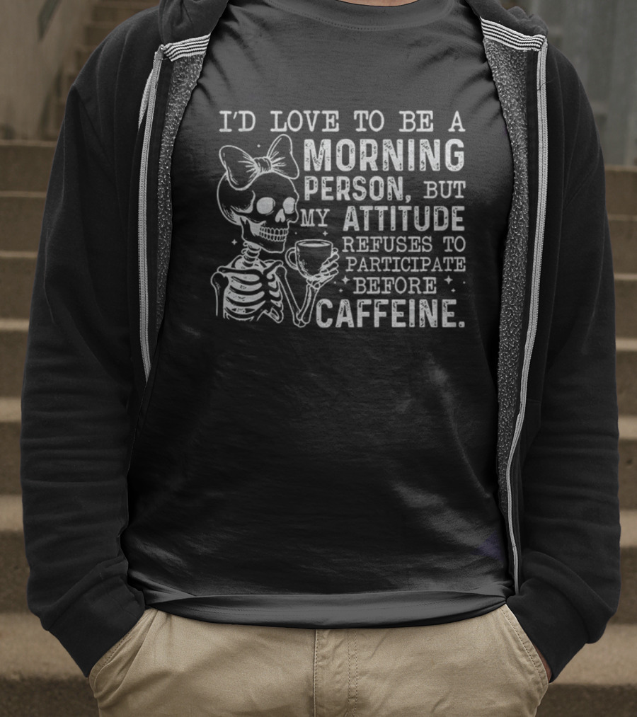 Skeleton I’d Love To Be A Morning Person But My Attitude Refuses To Participate Before Caffeine T-Shirt