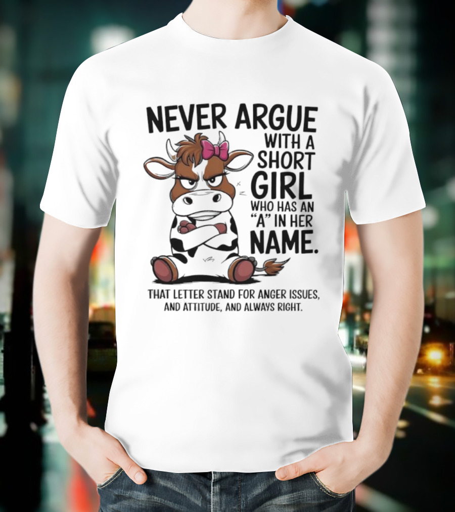 Never Argue With A Short Girl With An A In Her Name Cow Attitude T-Shirt