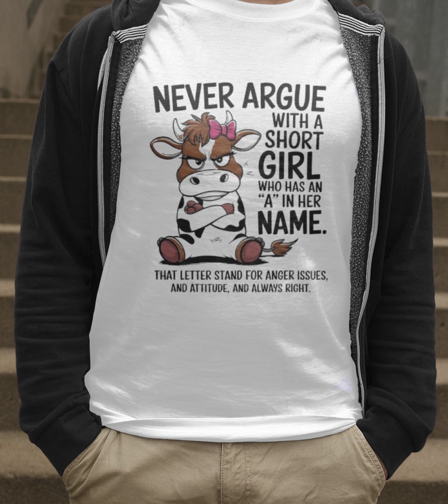 Never Argue With A Short Girl With An A In Her Name Cow Attitude T-Shirt