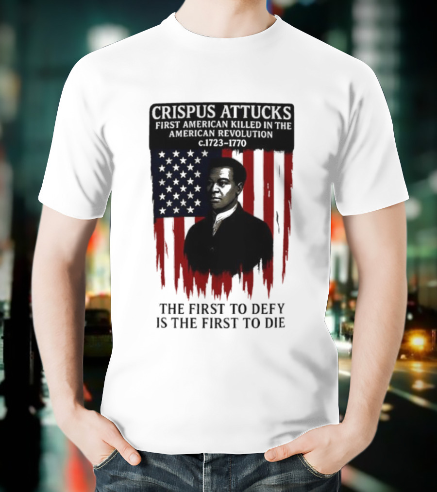 Crispus Attucks First American Killed In The Revolution The First To Defy Is The First To Die American Flag Background T-Shirt