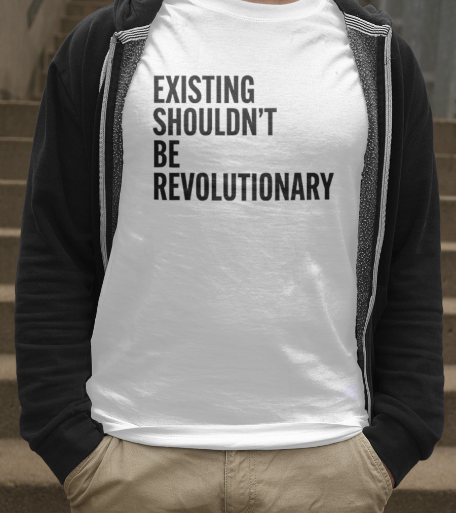 EXISTING SHOULDN’T BE REVOLUTIONARY T-Shirt
