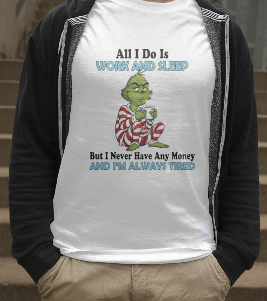 All I Do Is Work And Sleep Grinch Never Have Any Money Always Tired T-Shirt