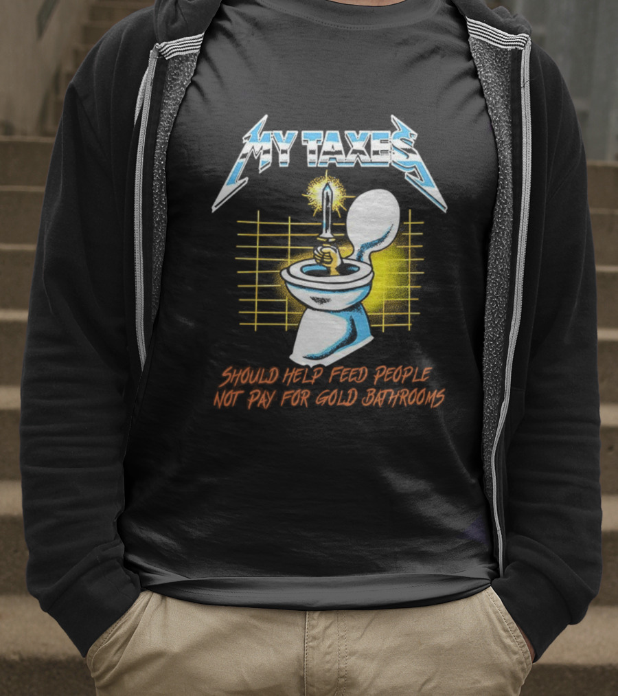 My Taxes Should Help Feed People Not Pay For Gold Bathrooms Parody T-Shirt