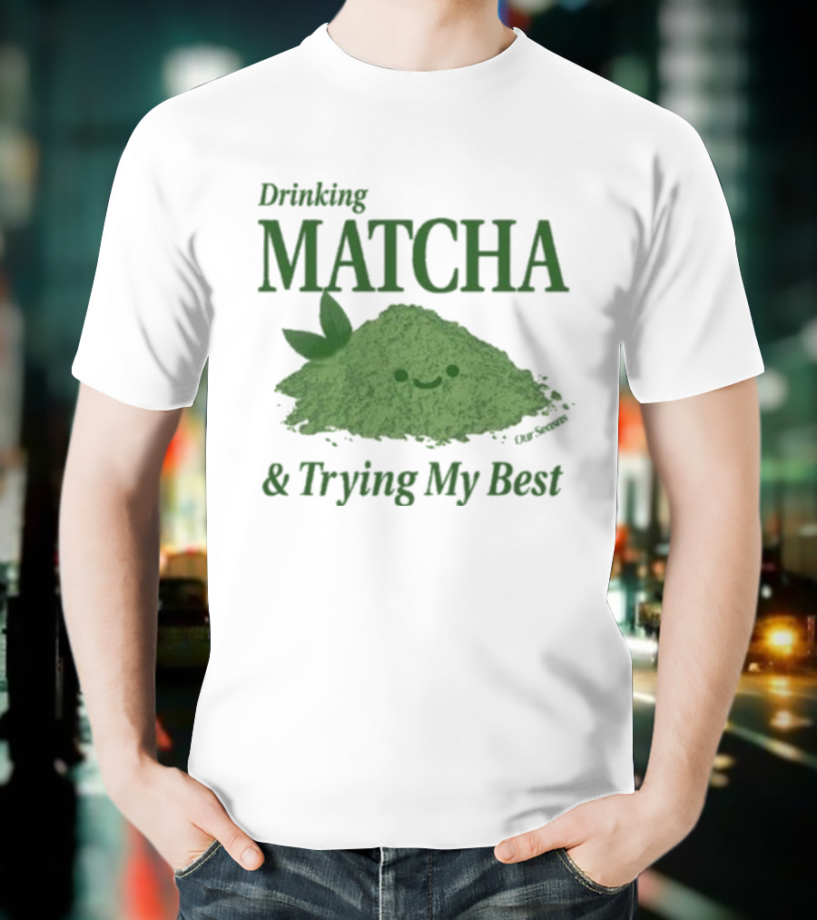 Drinking Matcha And Trying My Best Happy Matcha Powder T-Shirt