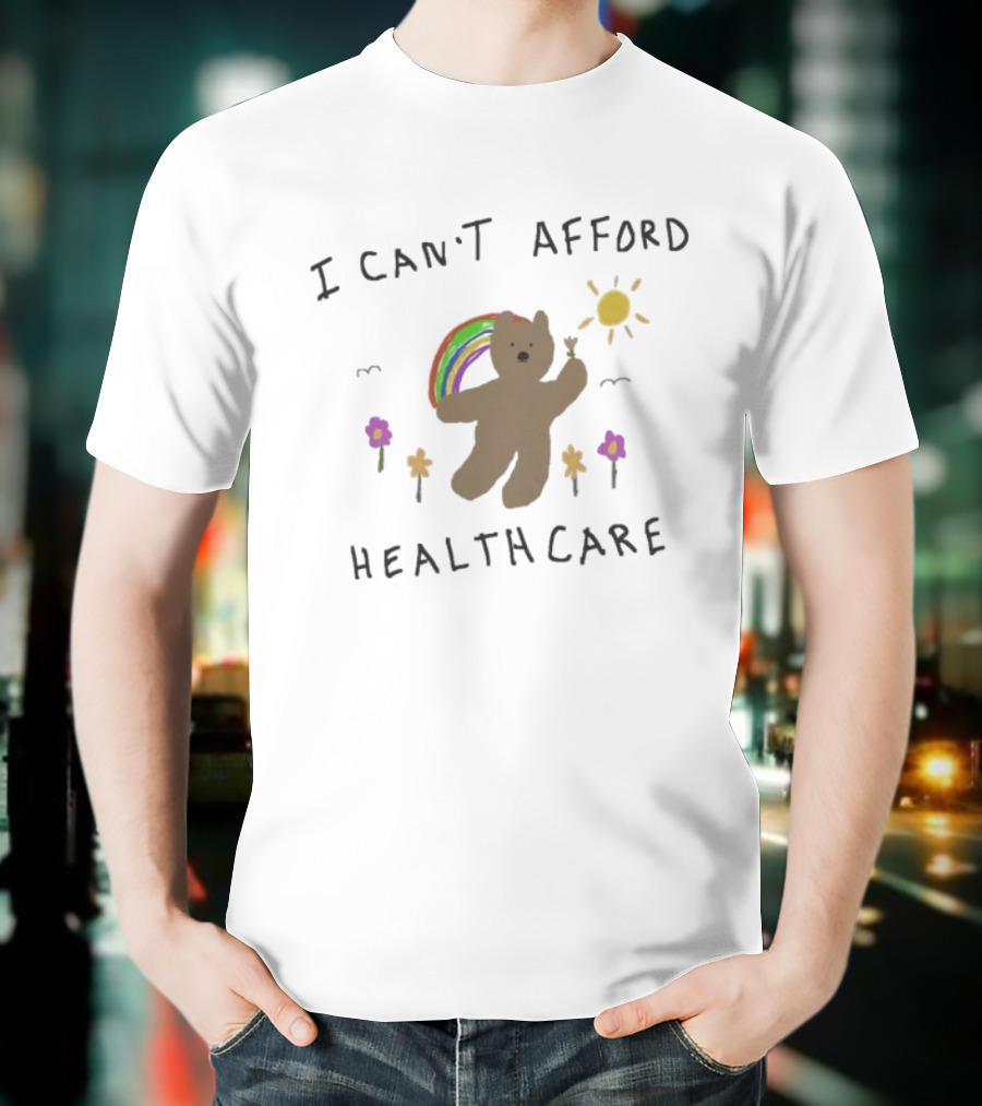 I Can’t Afford Healthcare Bear With Rainbow And Flowers T-Shirt