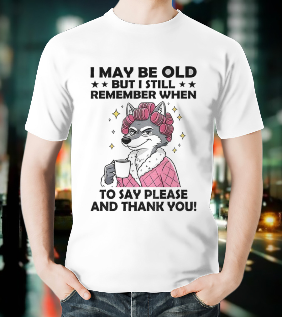 I May Be Old But I Still Remember When To Say Please And Thank You Wolf Curlers Coffee T-Shirt
