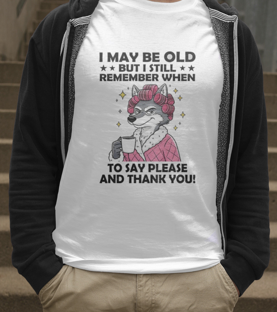 I May Be Old But I Still Remember When To Say Please And Thank You Wolf Curlers Coffee T-Shirt