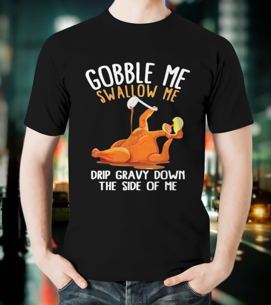 Gobble Me Swallow Me Drip Gravy Down The Side Of Me Turkey T-Shirt