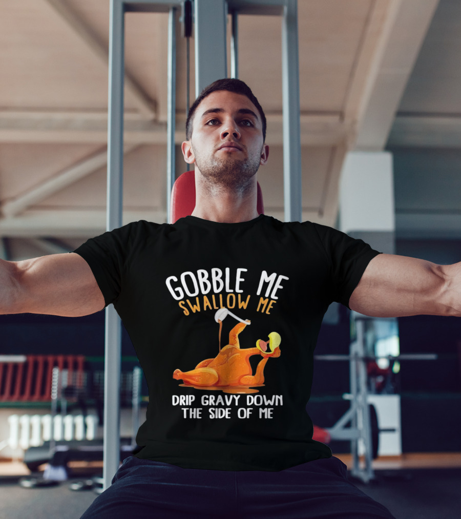 Gobble Me Swallow Me Drip Gravy Down The Side Of Me Turkey T-Shirt