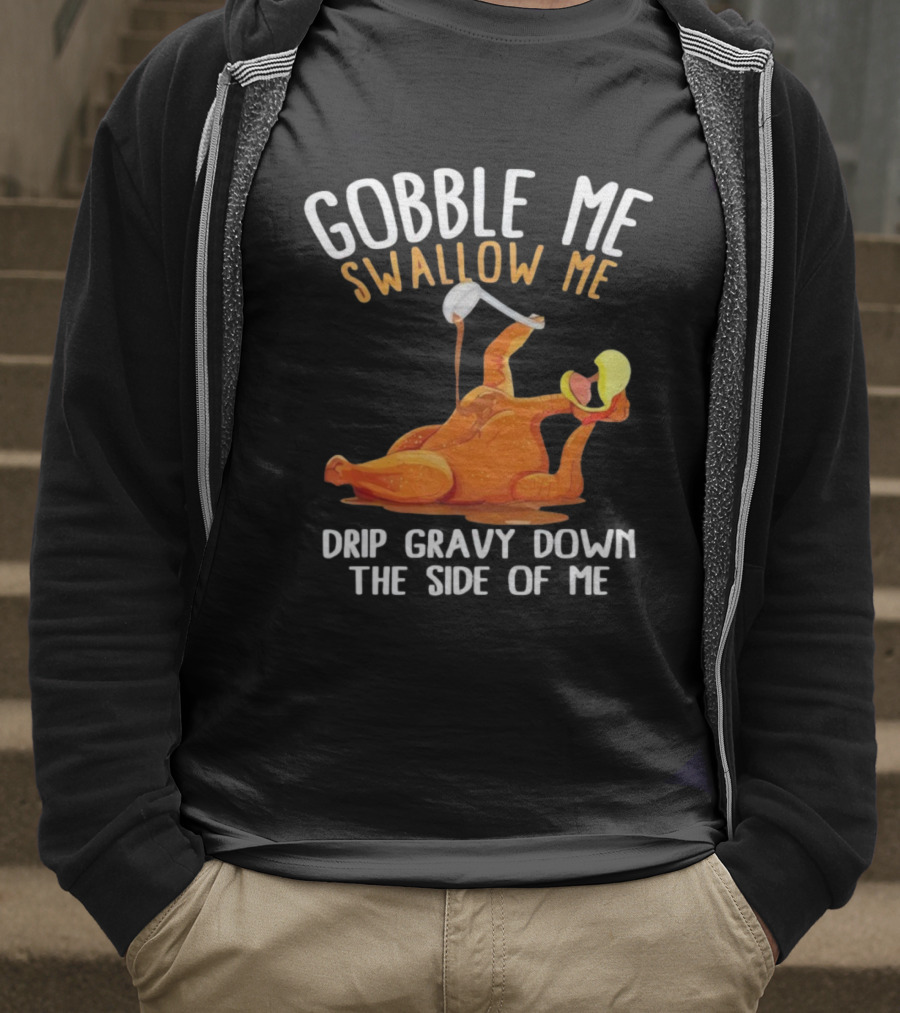 Gobble Me Swallow Me Drip Gravy Down The Side Of Me Turkey T-Shirt
