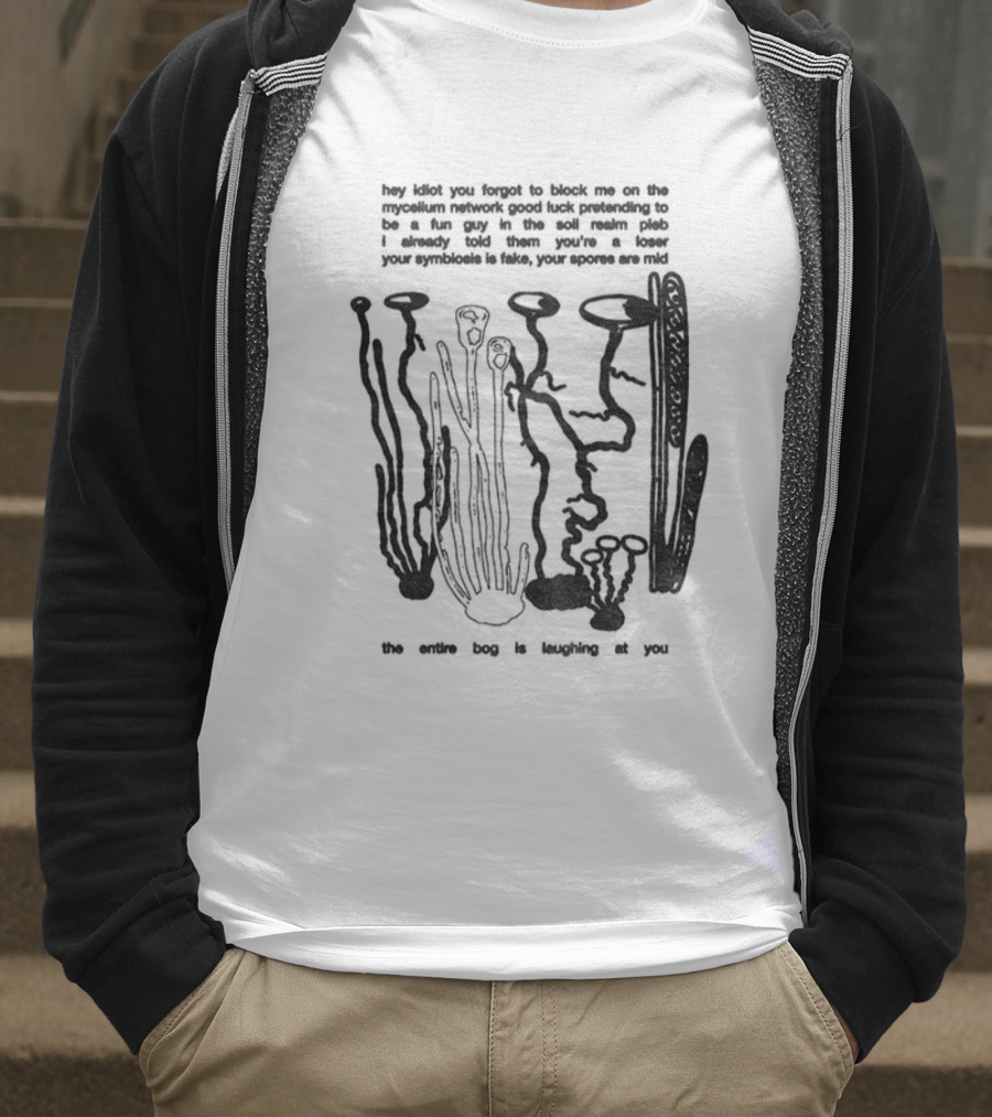 Hey Idiot You Forgot To Block Me On The Mycelium Network Good Luck Pretending To Be A Fun Guy In The Soil Realm The Entire Hag Is Laughing At You T-Shirt