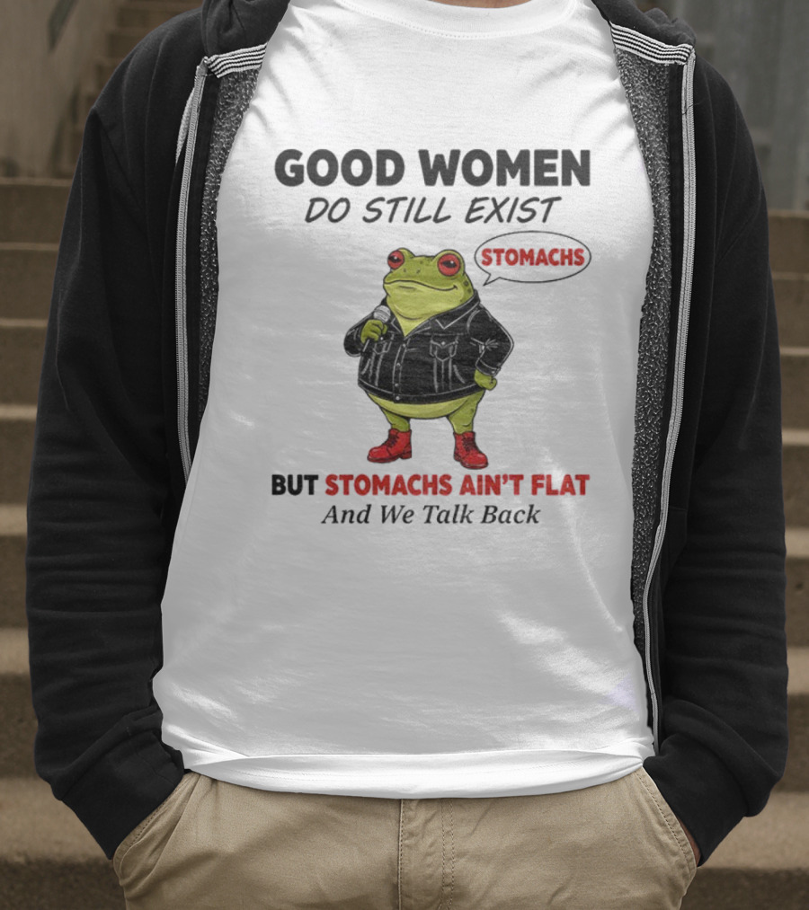Good Women Do Still Exist Frog Stomachs Ain't Flat And We Talk Back T-Shirt