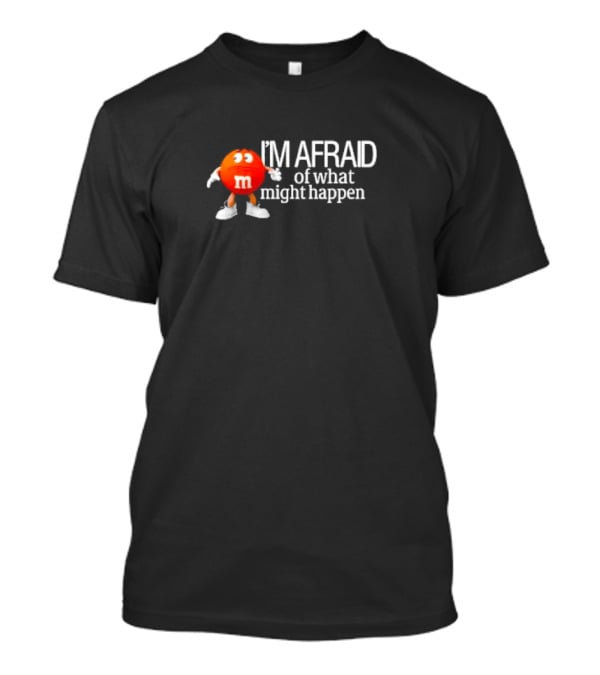 I’m Afraid Of What Might Happen M&M Character T-Shirt