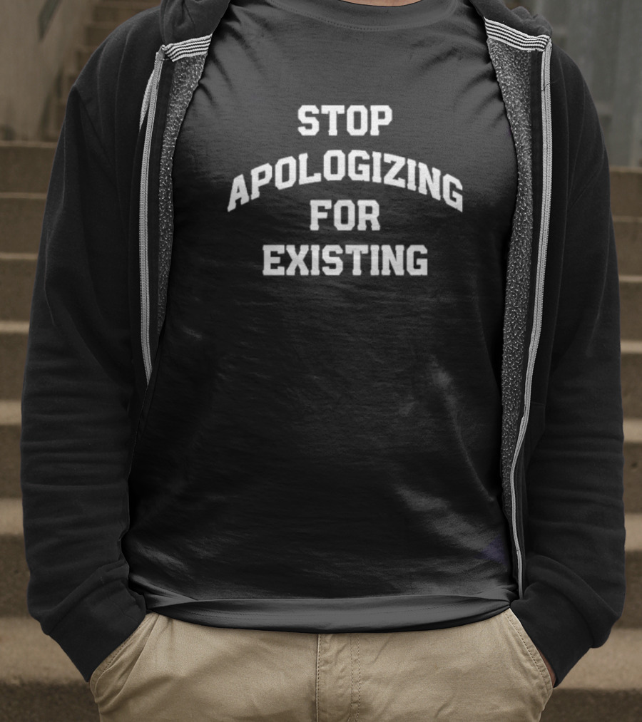 Stop Apologizing For Existing Empowerment Phrase T-Shirt