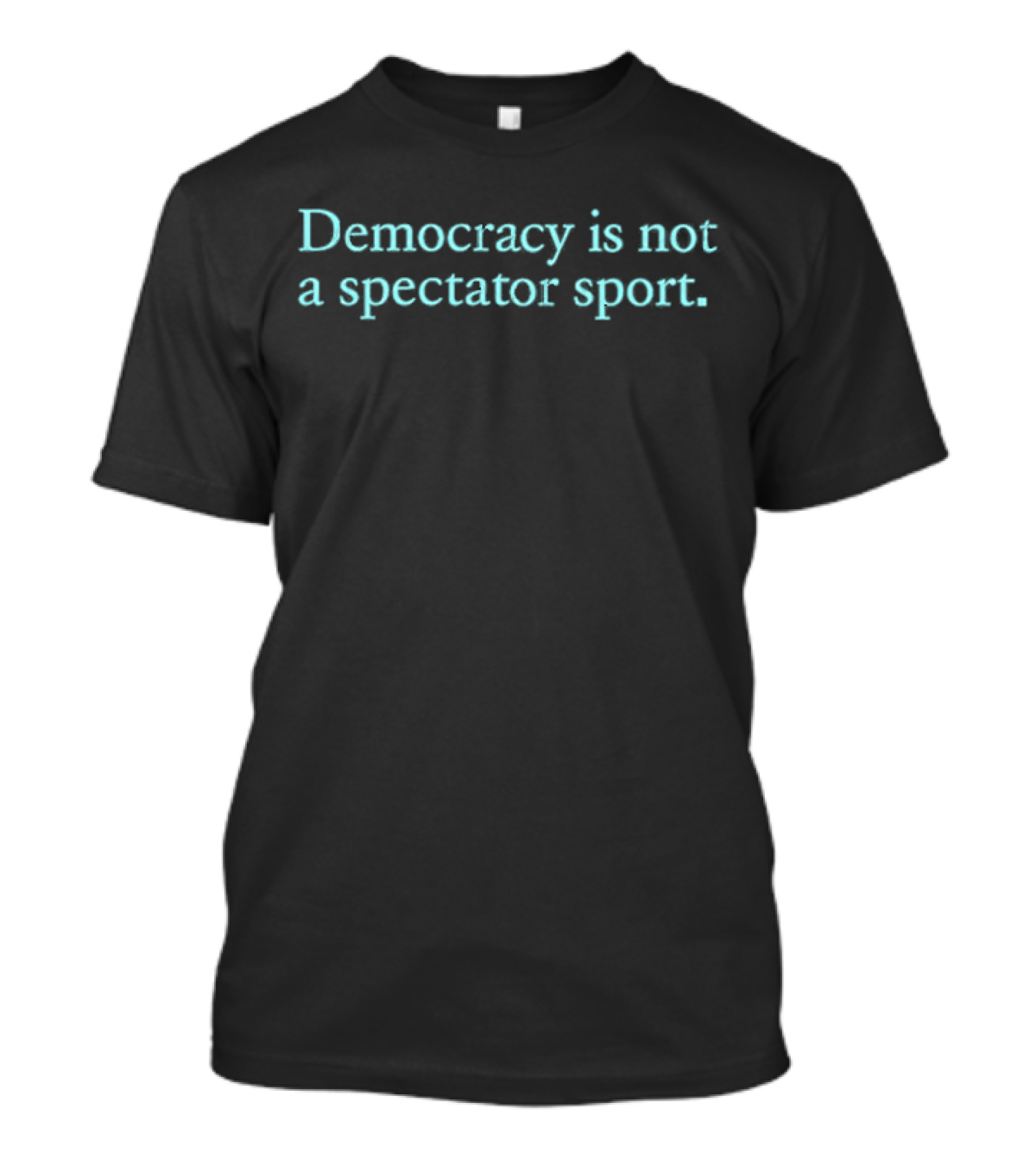 Democracy Is Not A Spectator Sport Political Participation Encouragement T-Shirt