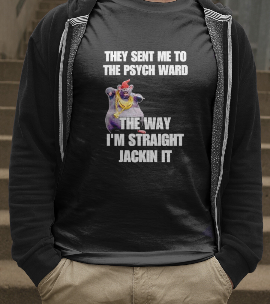 They Sent Me To The Psych Ward The Way I'm Straight Jackin It T-Shirt