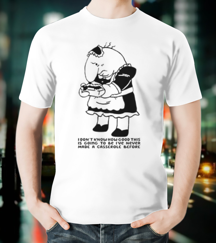 Charlie Maid I Don’t Know How Good This Is Going To Be I’ve Never Made A Casserole Before T-Shirt