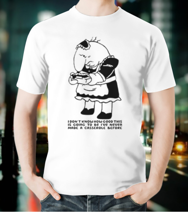 Charlie Maid I Don’t Know How Good This Is Going To Be I’ve Never Made A Casserole Before T-Shirt