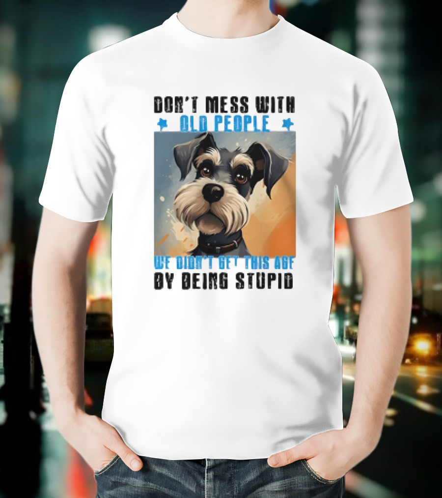 Don’t Mess With Old People We Didn’t Get This Age By Being Stupid Dog T-Shirt