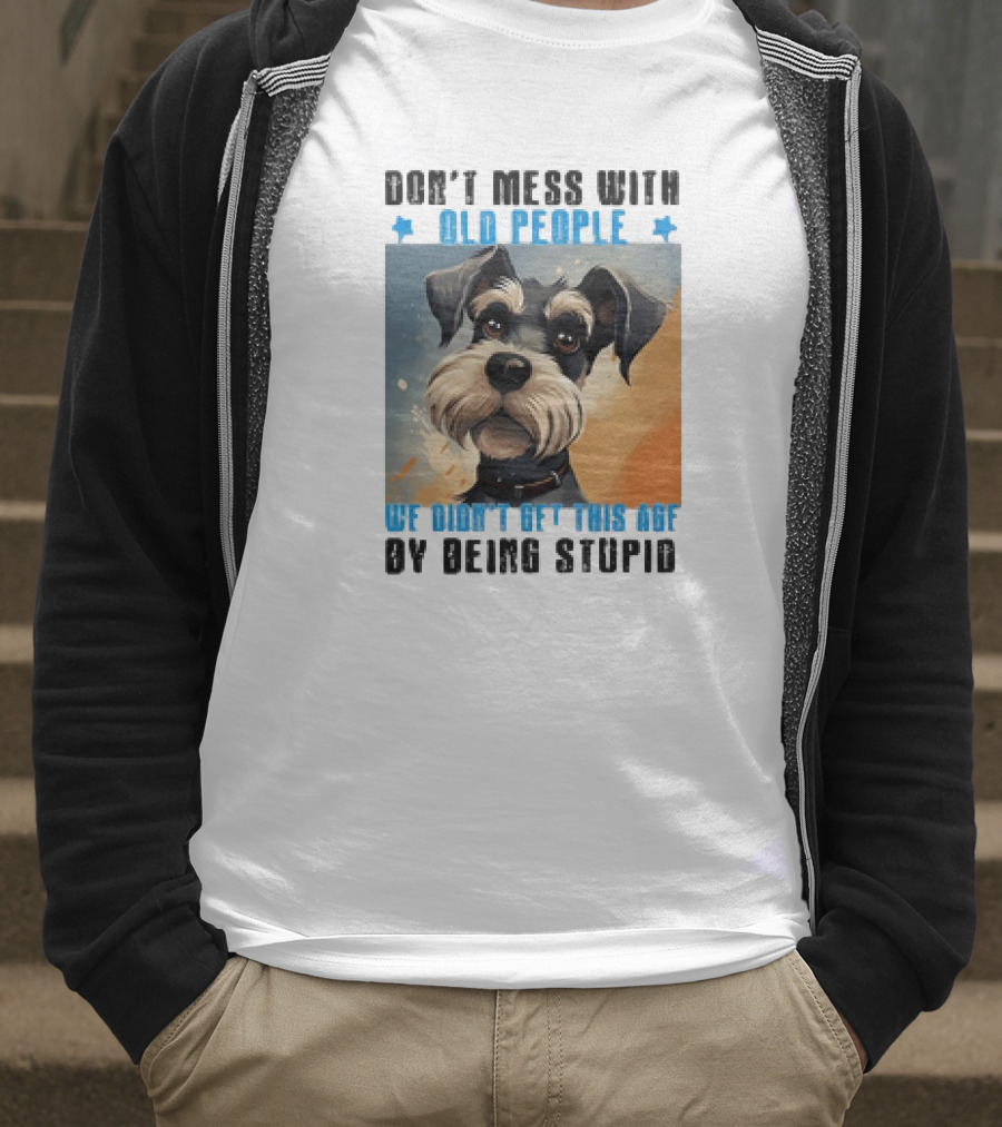 Don’t Mess With Old People We Didn’t Get This Age By Being Stupid Dog T-Shirt
