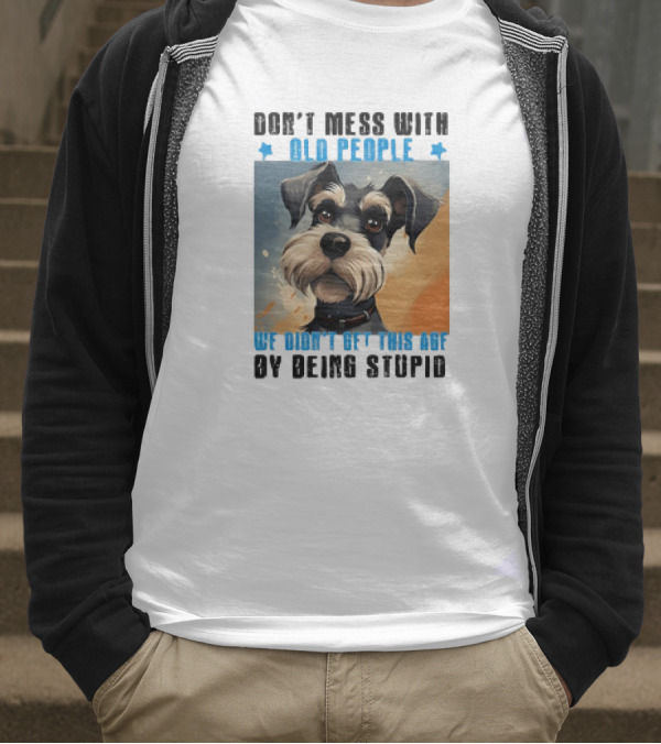Don’t Mess With Old People We Didn’t Get This Age By Being Stupid Dog T-Shirt