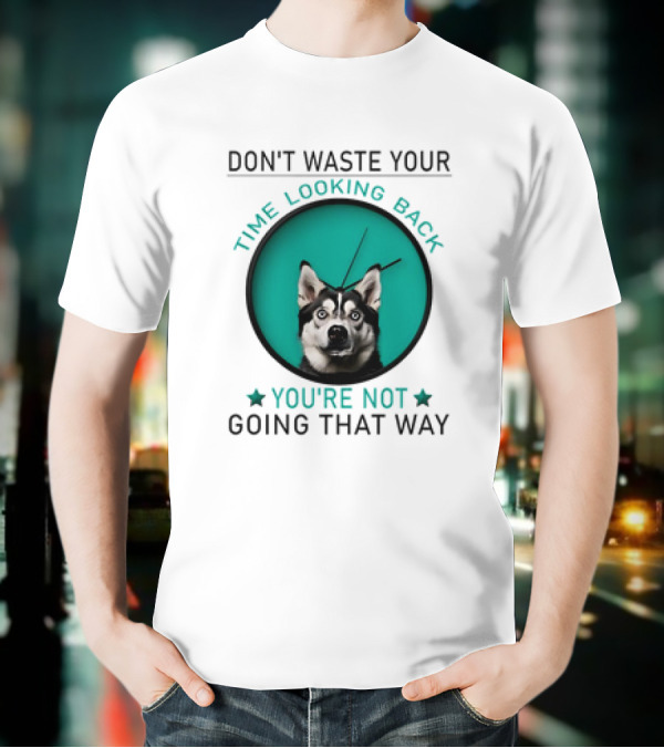 Don't Waste Your Time Looking Back You're Not Going That Way Husky Clock T-Shirt