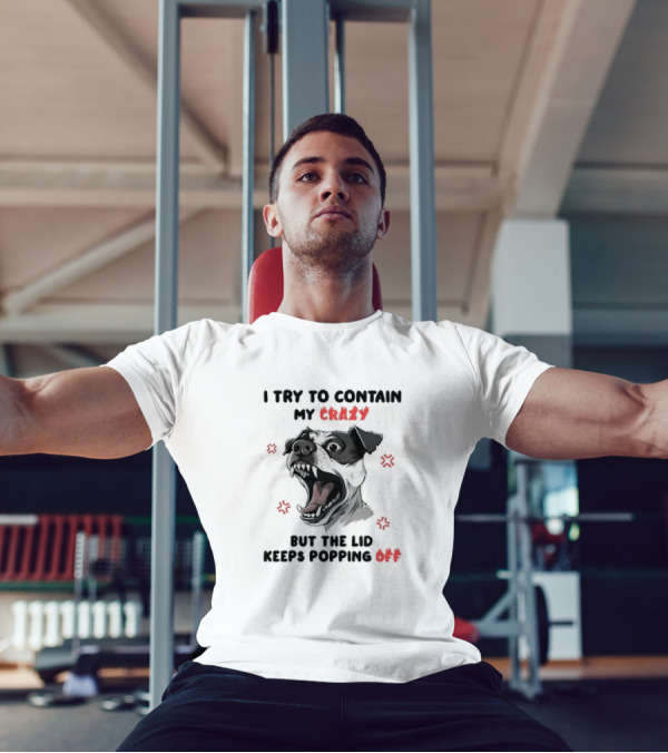 I Try To Contain My Crazy Dog But The Lid Keeps Popping Off T-Shirt