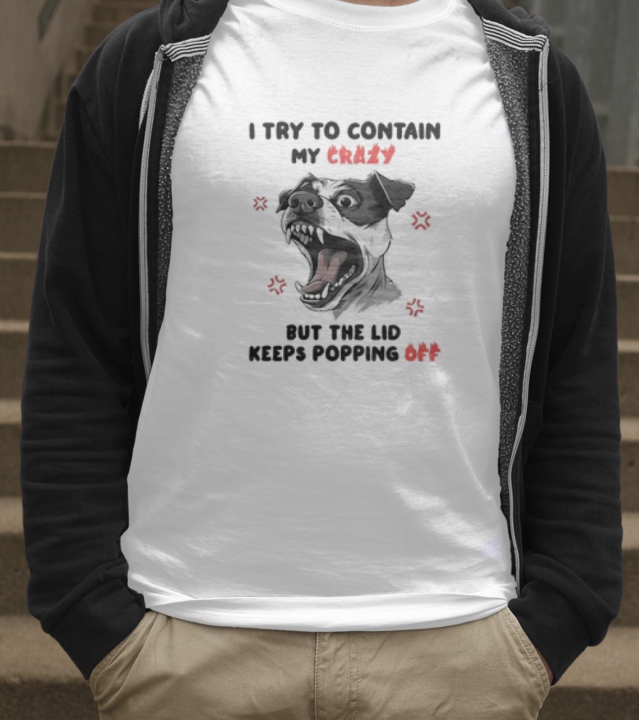 I Try To Contain My Crazy Dog But The Lid Keeps Popping Off T-Shirt