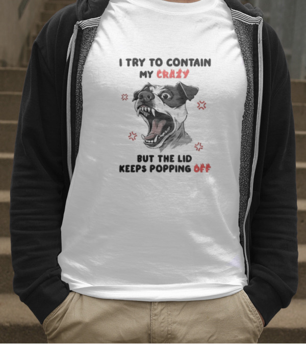 I Try To Contain My Crazy Dog But The Lid Keeps Popping Off T-Shirt