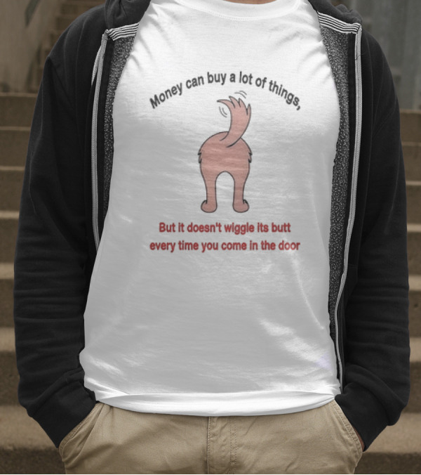 Money Can Buy A Lot Of Things But It Doesn’t Wiggle Its Butt Every Time You Come In The Door T-Shirt