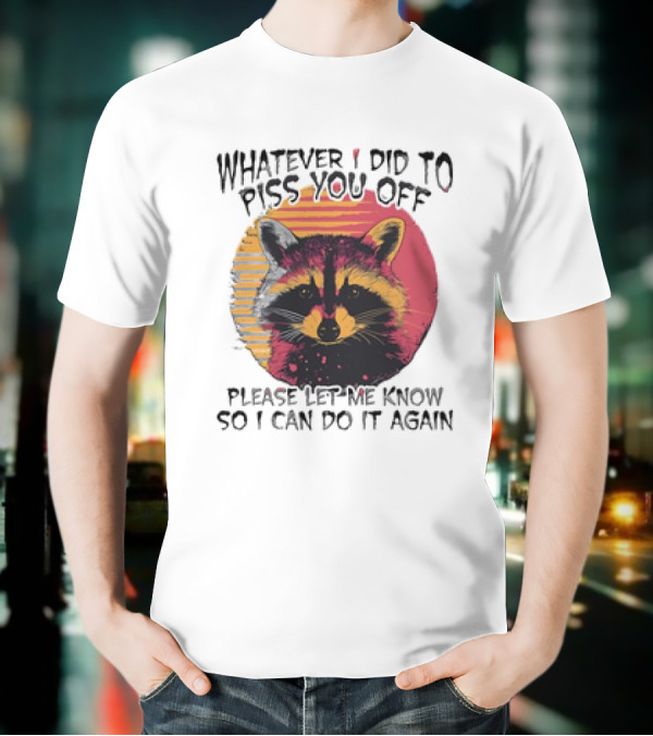 Whatever I Did To Piss You Off Raccoon Please Let Me Know So I Can Do It Again T-Shirt