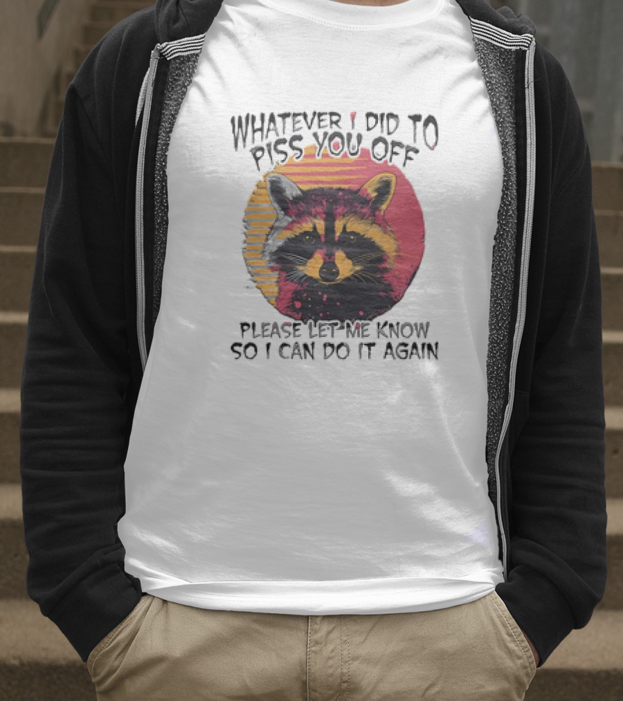 Whatever I Did To Piss You Off Raccoon Please Let Me Know So I Can Do It Again T-Shirt