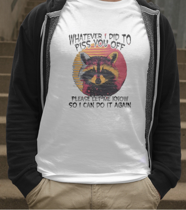 Whatever I Did To Piss You Off Raccoon Please Let Me Know So I Can Do It Again T-Shirt