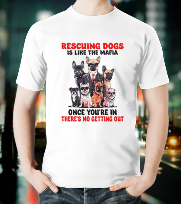 Rescuing Dogs Is Like The Mafia Once You’re In There’s No Getting Out Mafia Dog Rescue Fun Image T-Shirt