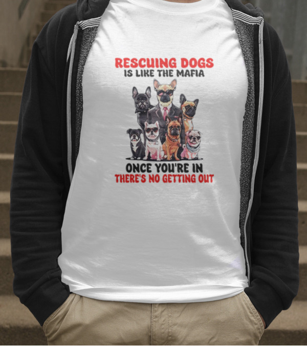 Rescuing Dogs Is Like The Mafia Once You’re In There’s No Getting Out Mafia Dog Rescue Fun Image T-Shirt
