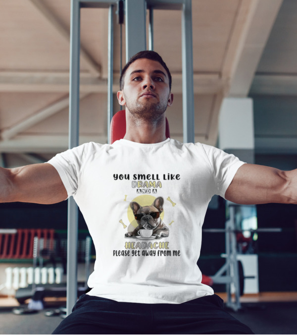 You Smell Like Drama And A Headache Please Get Away From Me French Bulldog With Coffee And Bones T-Shirt
