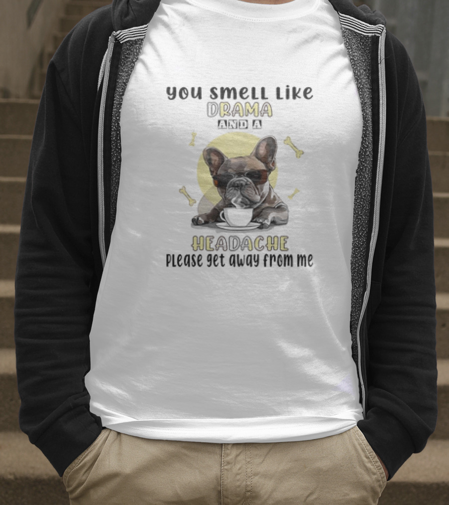 You Smell Like Drama And A Headache Please Get Away From Me French Bulldog With Coffee And Bones T-Shirt