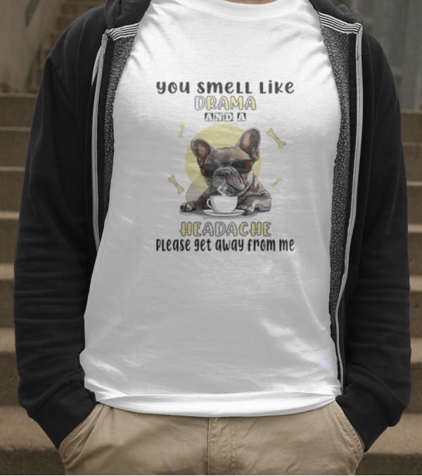 You Smell Like Drama And A Headache Please Get Away From Me French Bulldog With Coffee And Bones T-Shirt