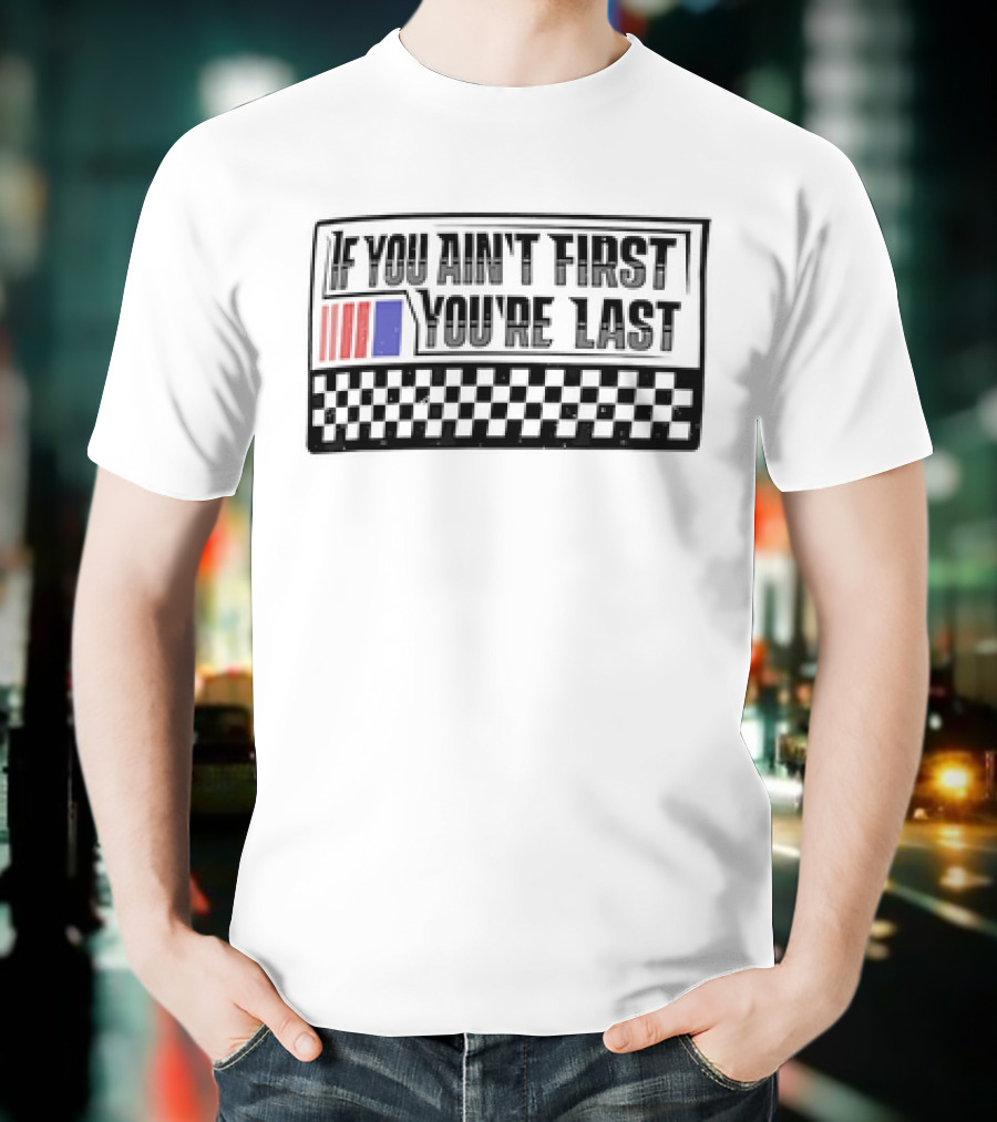 If You Ain't First You're Last Racing Checkerboard Flag T-Shirt