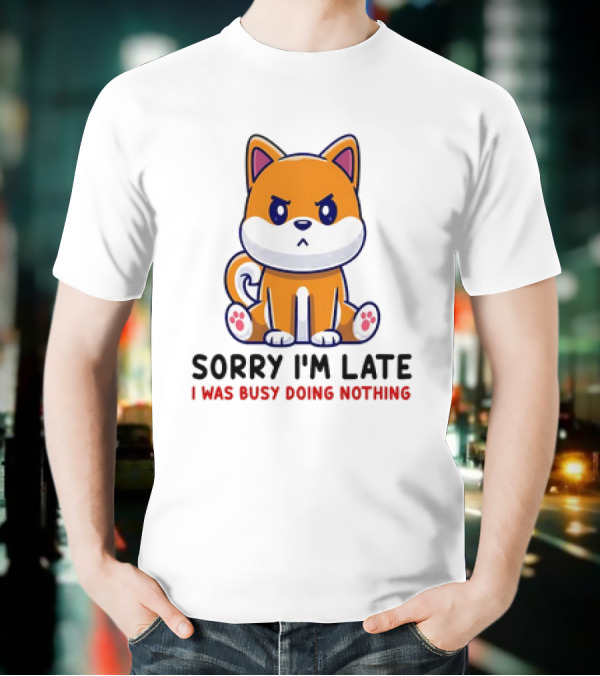 Shiba Inu Sorry I'm Late I Was Busy Doing Nothing T-Shirt