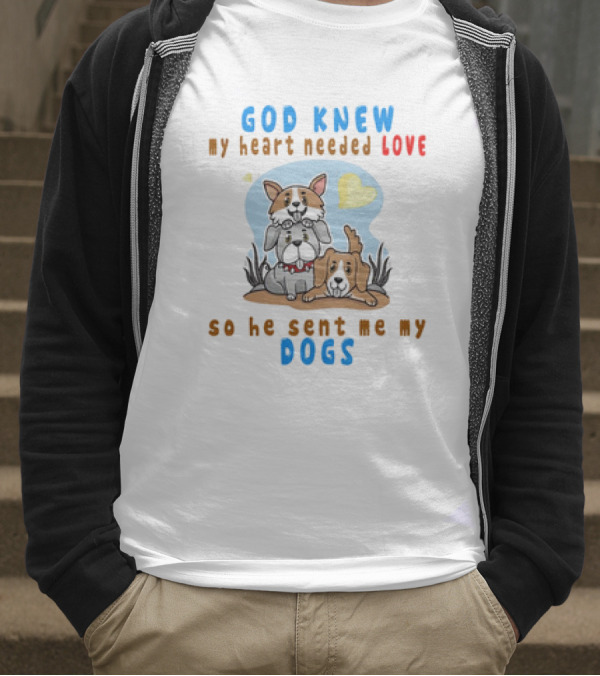 God Knew My Heart Needed Love So He Sent Me My Dogs T-Shirt