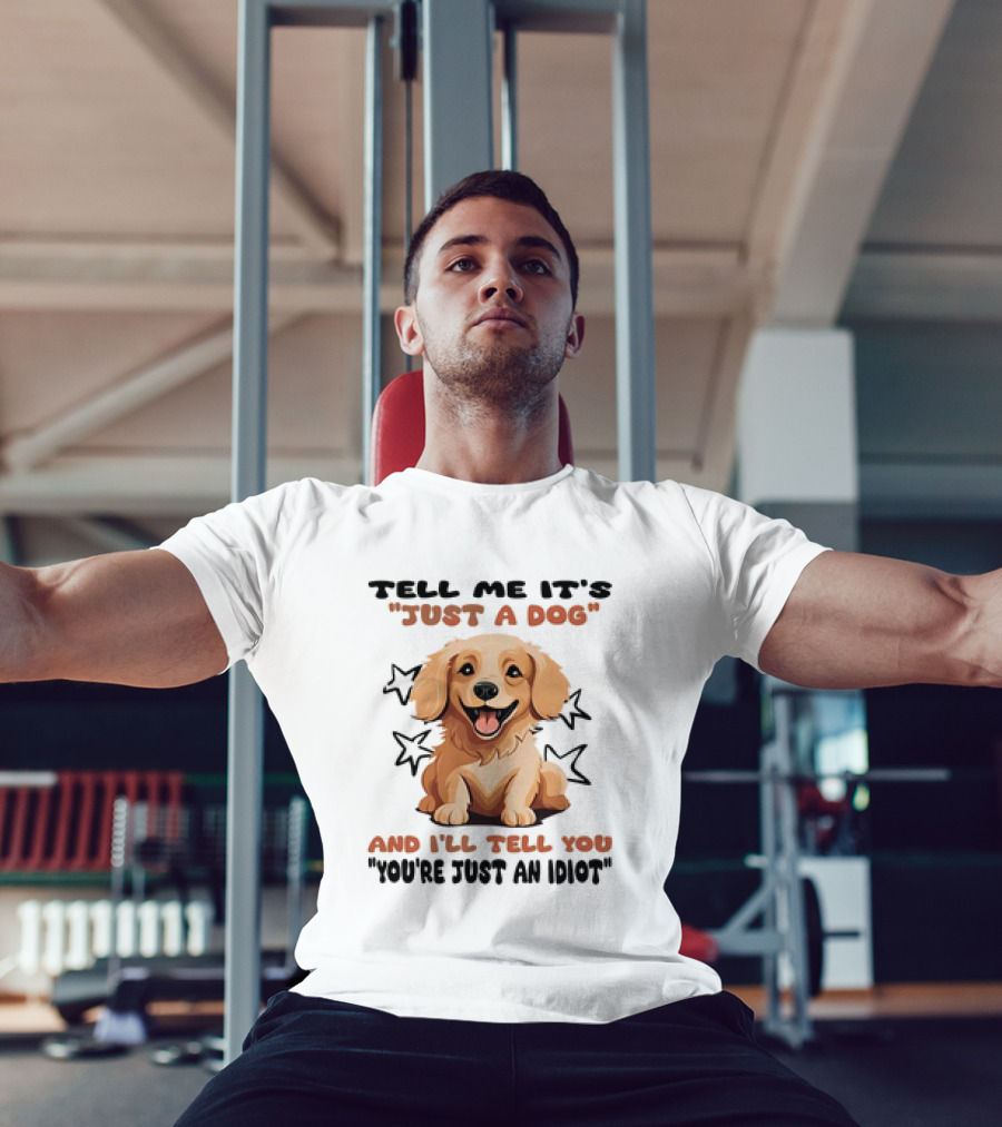 Tell Me It's Just A Dog And I'll Tell You You're Just An Idiot Stars Dog T-Shirt