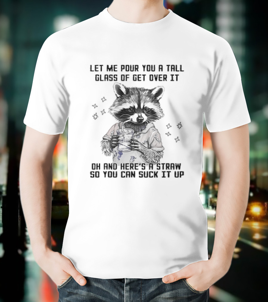 Let Me Pour You A Tall Glass Of Get Over It Raccoon Oh And Here's A Straw So You Can Suck It Up T-Shirt