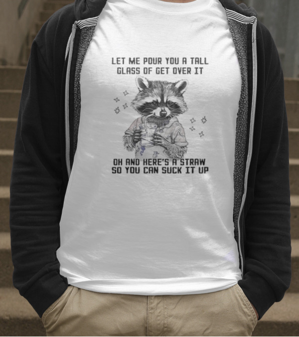 Let Me Pour You A Tall Glass Of Get Over It Raccoon Oh And Here's A Straw So You Can Suck It Up T-Shirt