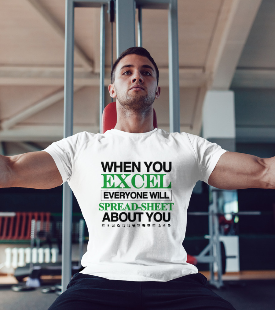 WHEN YOU EXCEL EVERYONE WILL SPREAD-SHEET ABOUT YOU T-Shirt