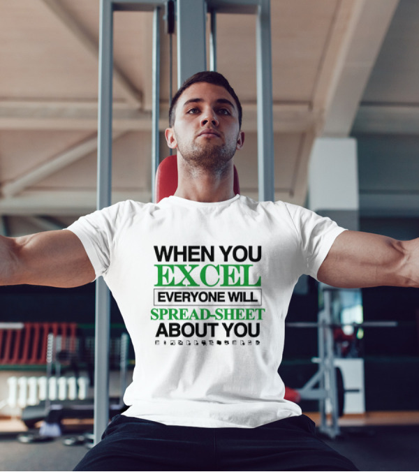 WHEN YOU EXCEL EVERYONE WILL SPREAD-SHEET ABOUT YOU T-Shirt